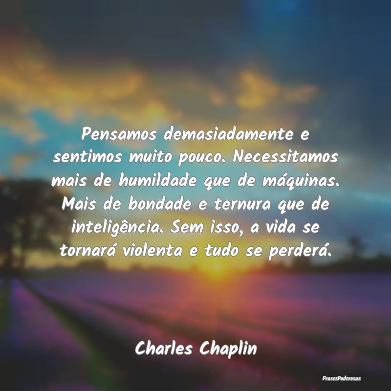 Pensamos demasiadamente e sentimos muito pouco. Ne... Pensamos demasiadamente e sentimos muito pouco. Ne...