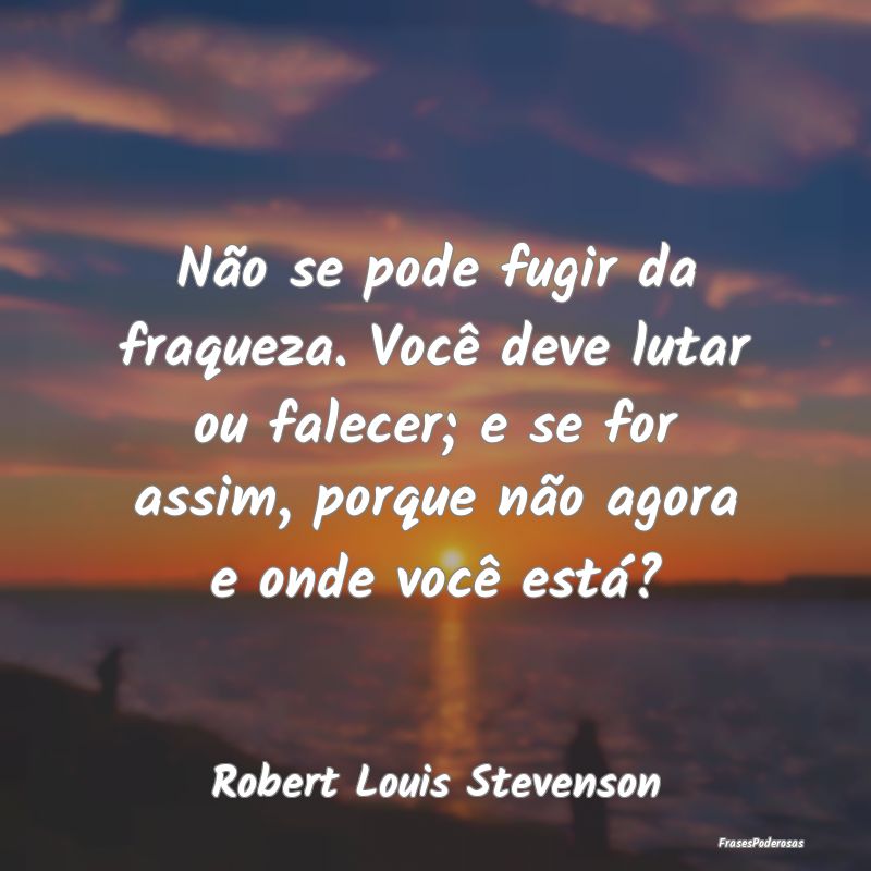 Não se pode fugir da fraqueza. Você deve lutar o... Não se pode fugir da fraqueza. Você deve lutar o...