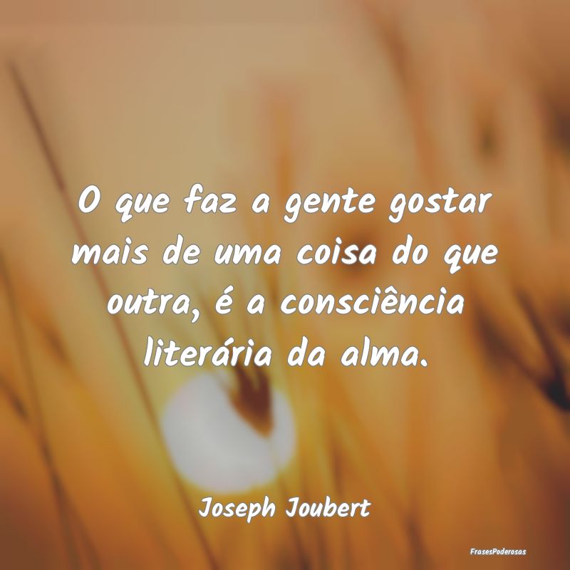 O que faz a gente gostar mais de uma coisa do que ... O que faz a gente gostar mais de uma coisa do que ...