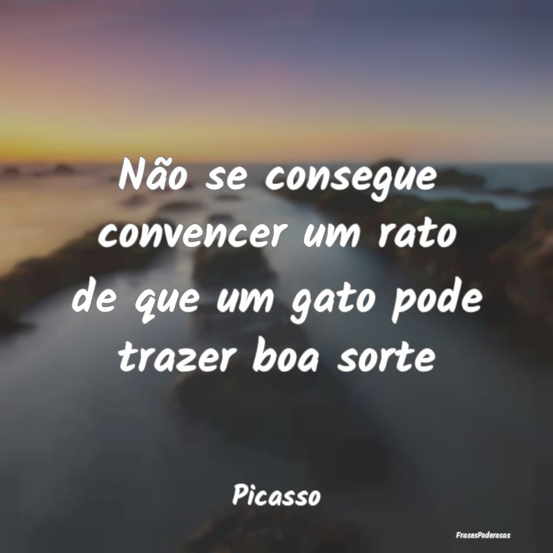 Não se consegue convencer um rato de que um gato ...