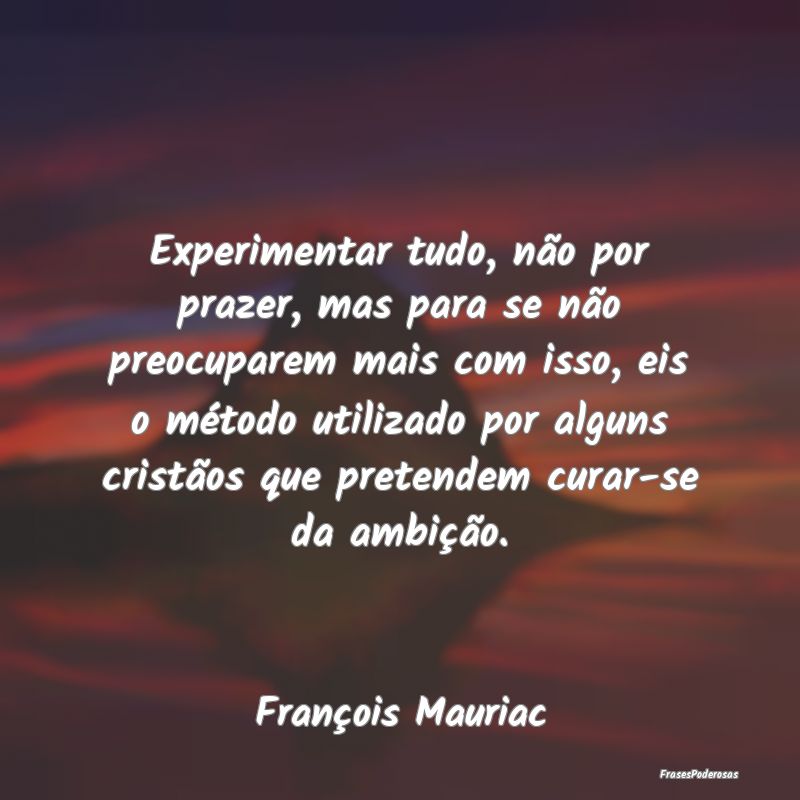 Experimentar tudo, não por prazer, mas para se nÃ... Experimentar tudo, não por prazer, mas para se nÃ...