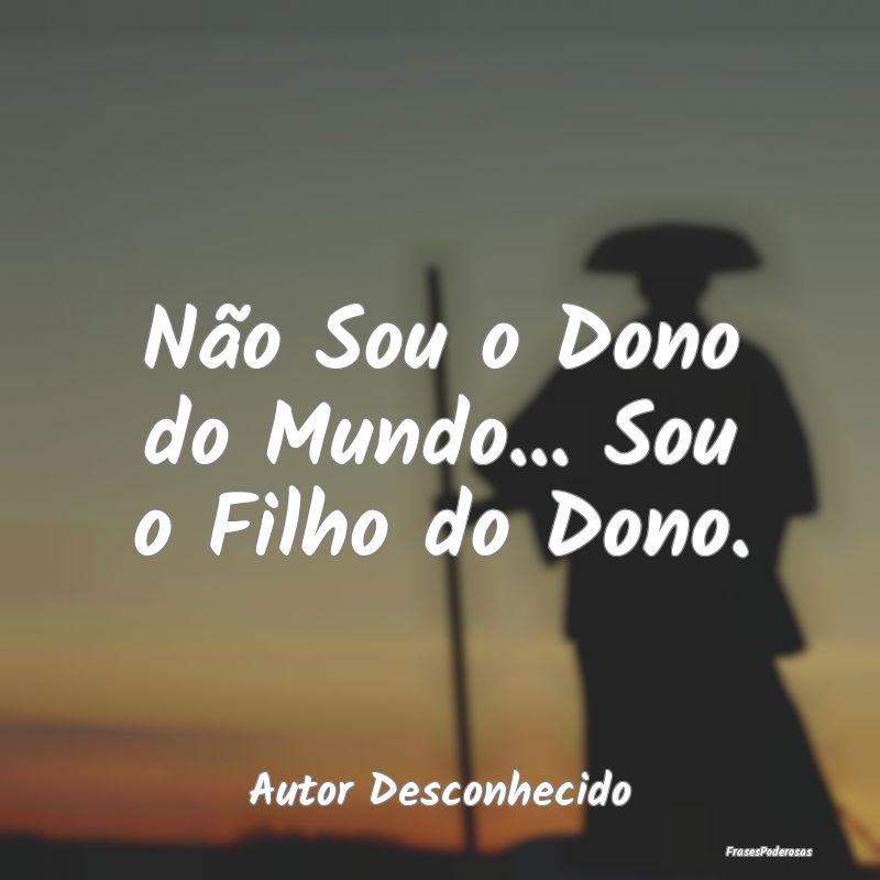 Não Sou o Dono do Mundo... Sou o Filho do Dono....