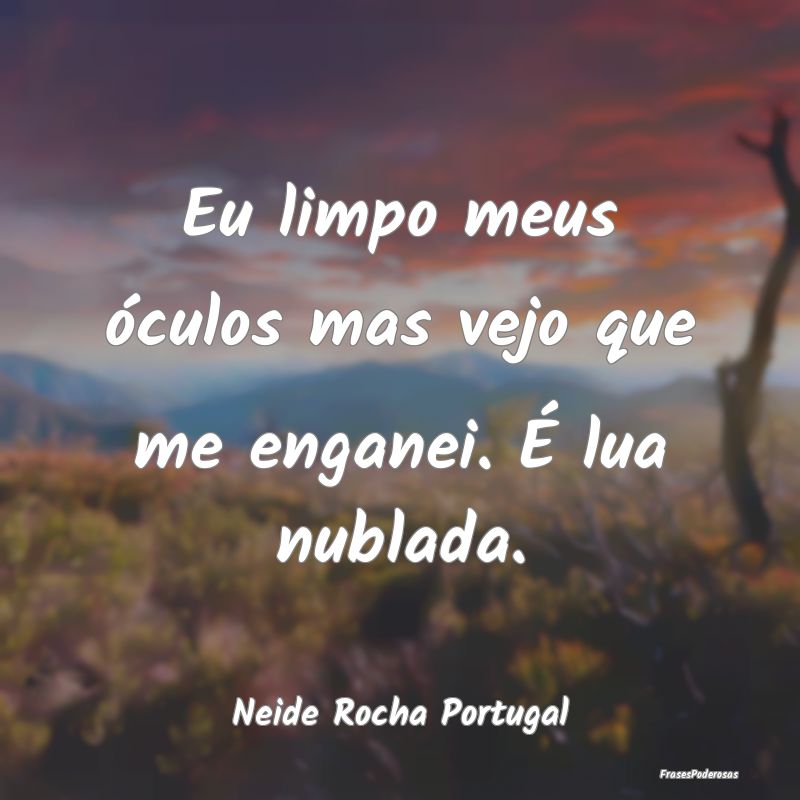 Eu limpo meus óculos mas vejo que me enganei. É ...