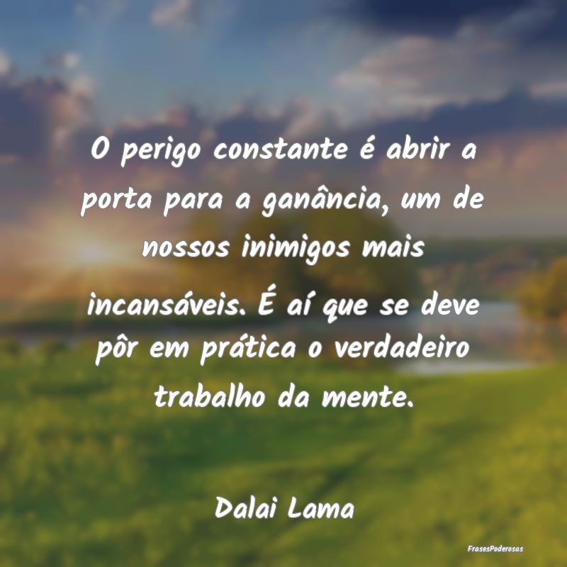 O perigo constante é abrir a porta para a ganânc... O perigo constante é abrir a porta para a ganânc...