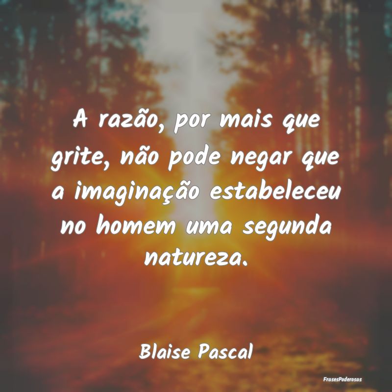 A razão, por mais que grite, não pode negar que ... A razão, por mais que grite, não pode negar que ...