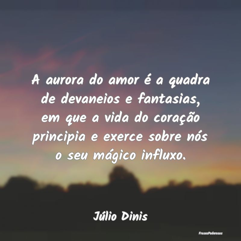 A aurora do amor é a quadra de devaneios e fantas... A aurora do amor é a quadra de devaneios e fantas...