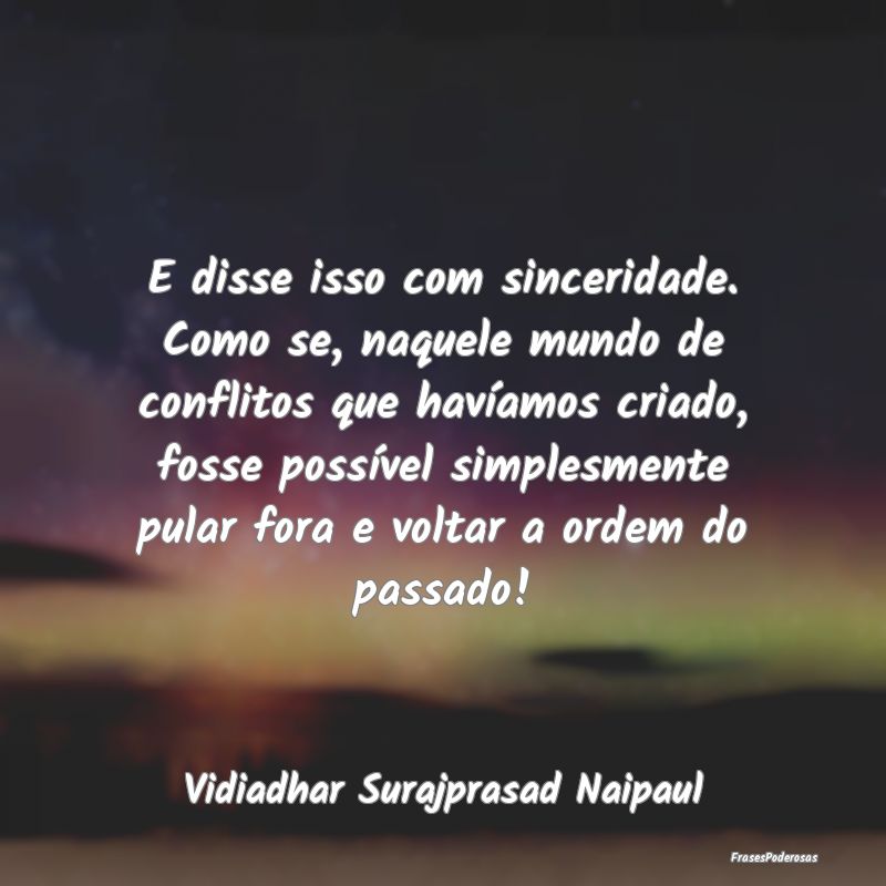 E disse isso com sinceridade. Como se, naquele mun... E disse isso com sinceridade. Como se, naquele mun...