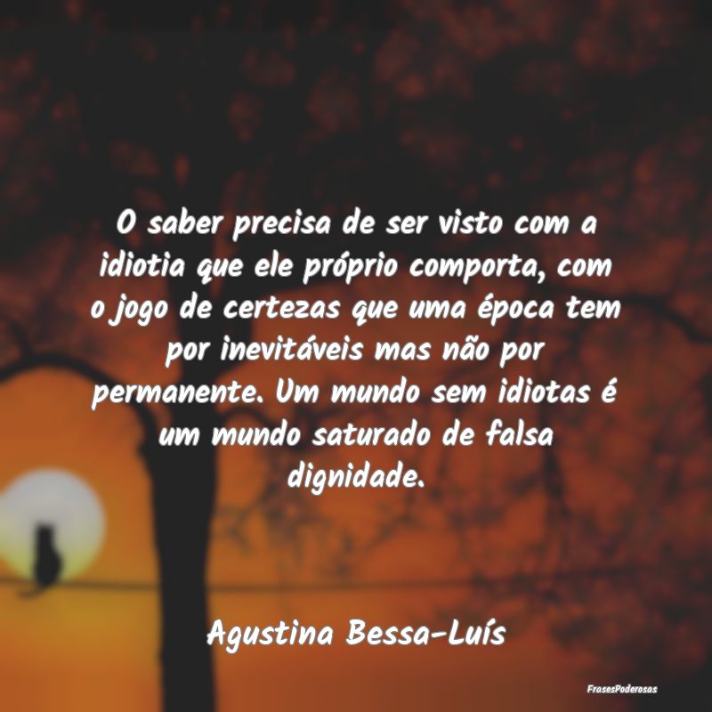 O saber precisa de ser visto com a idiotia que ele...