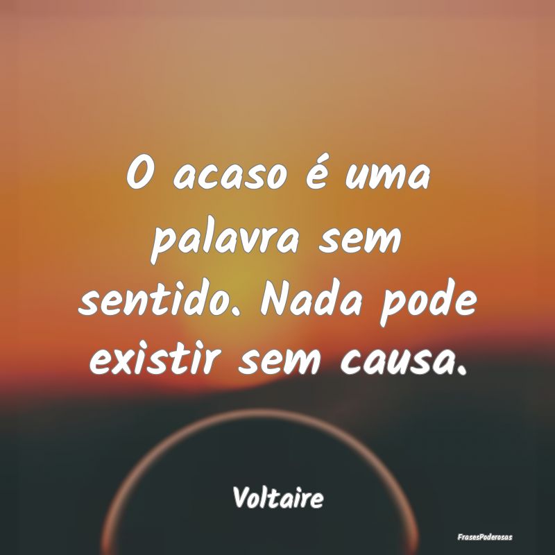 O acaso é uma palavra sem sentido. Nada pode exis...