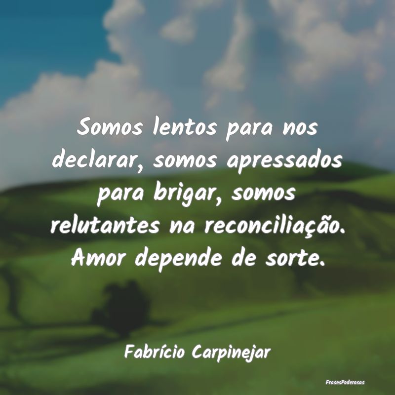 Somos lentos para nos declarar, somos apressados p...