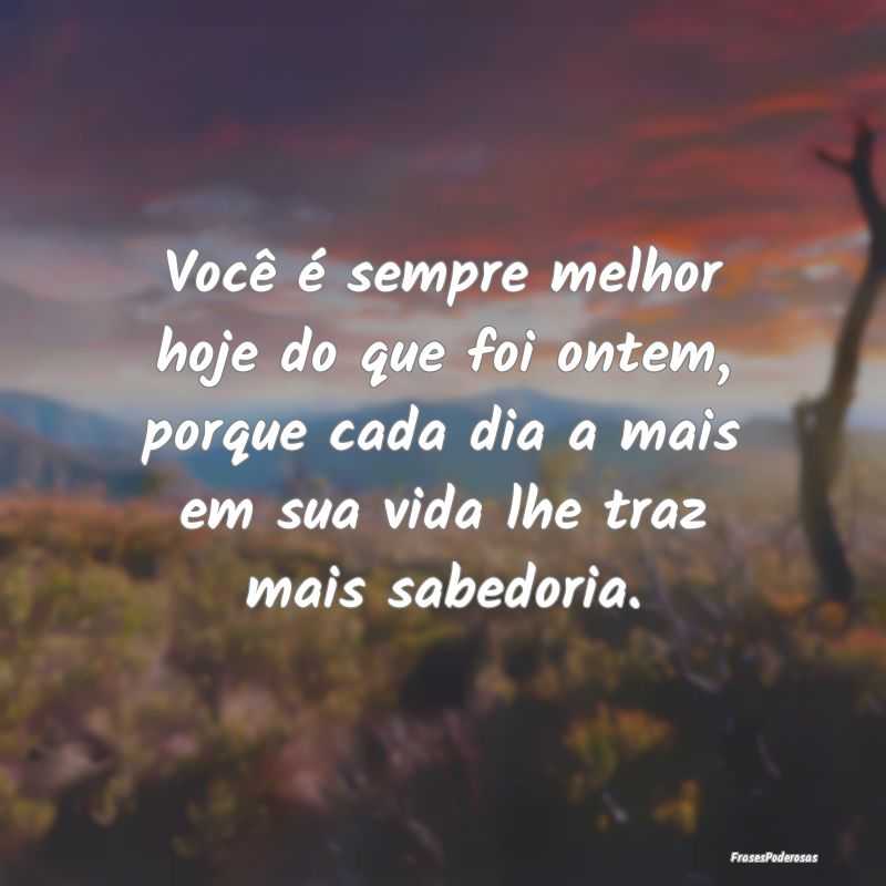 Você é sempre melhor hoje do que foi ontem, porq... Você é sempre melhor hoje do que foi ontem, porq...