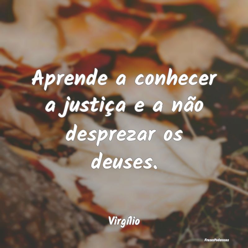 Aprende a conhecer a justiça e a não desprezar o...