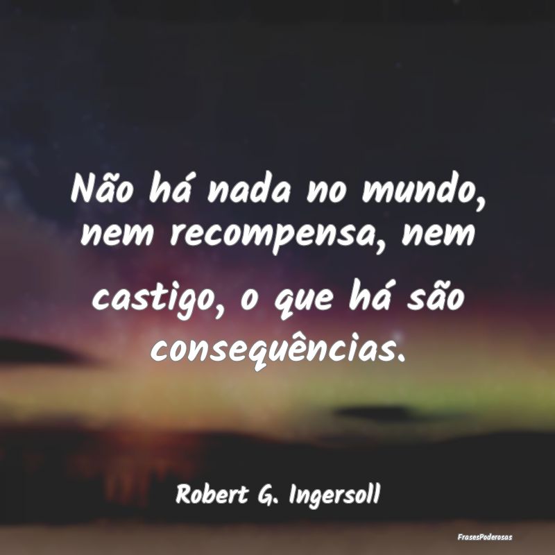 Não há nada no mundo, nem recompensa, nem castig...