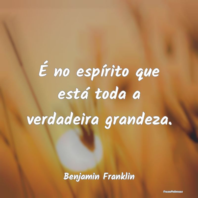 É no espírito que está toda a verdadeira grande...