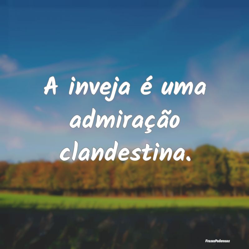 A inveja é uma admiração clandestina.
...