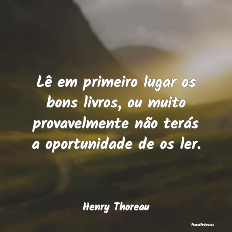 Lê em primeiro lugar os bons livros, ou muito pro... Lê em primeiro lugar os bons livros, ou muito pro...