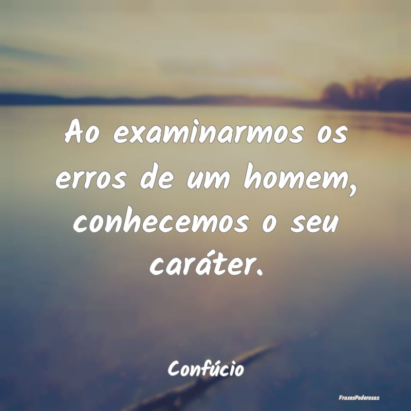 Ao examinarmos os erros de um homem, conhecemos o ...