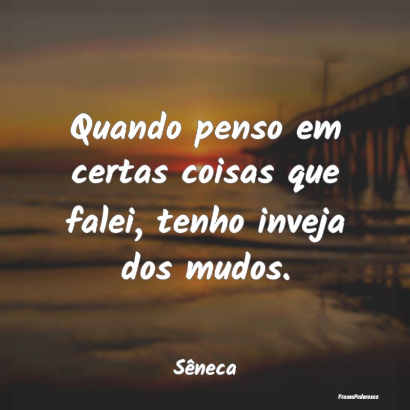 Quando penso em certas coisas que falei, tenho inv...