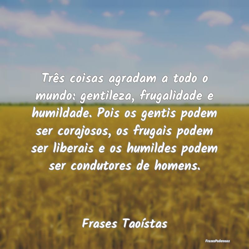 Frases de Humildade - Três coisas agradam a todo o mundo: gentileza, fr...