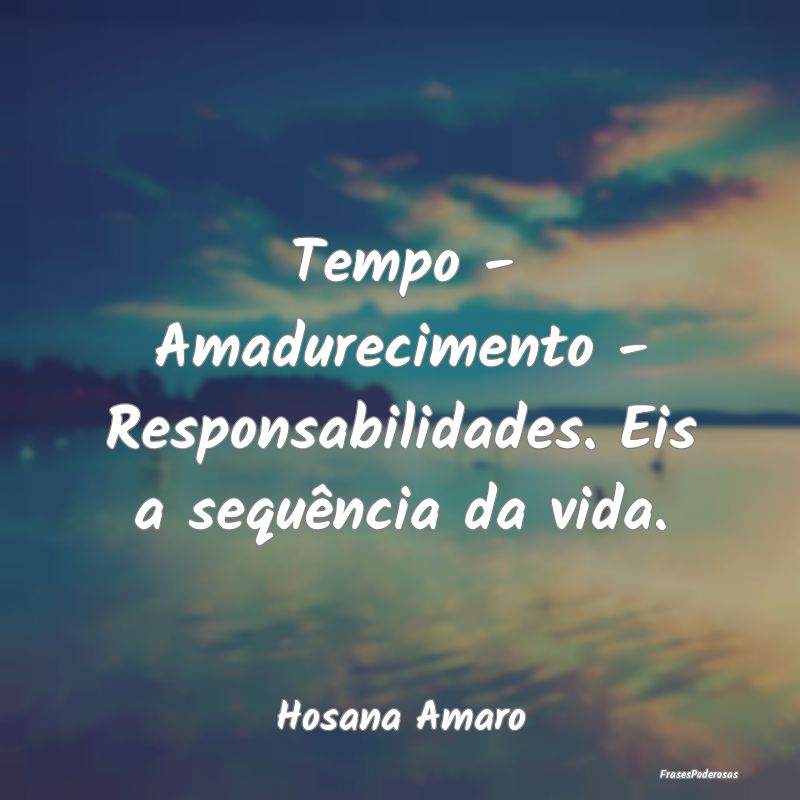 Tempo - Amadurecimento - Responsabilidades. Eis a ...