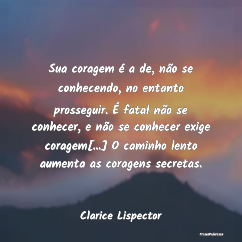 Sua coragem é a de, não se conhecendo, no entant... Sua coragem é a de, não se conhecendo, no entant...