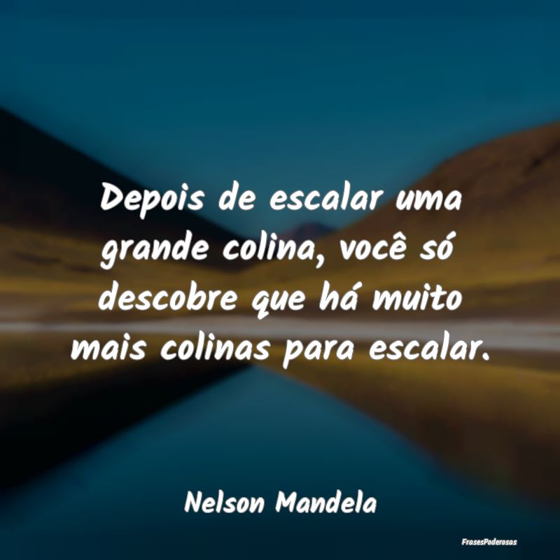 Depois de escalar uma grande colina, você só des...