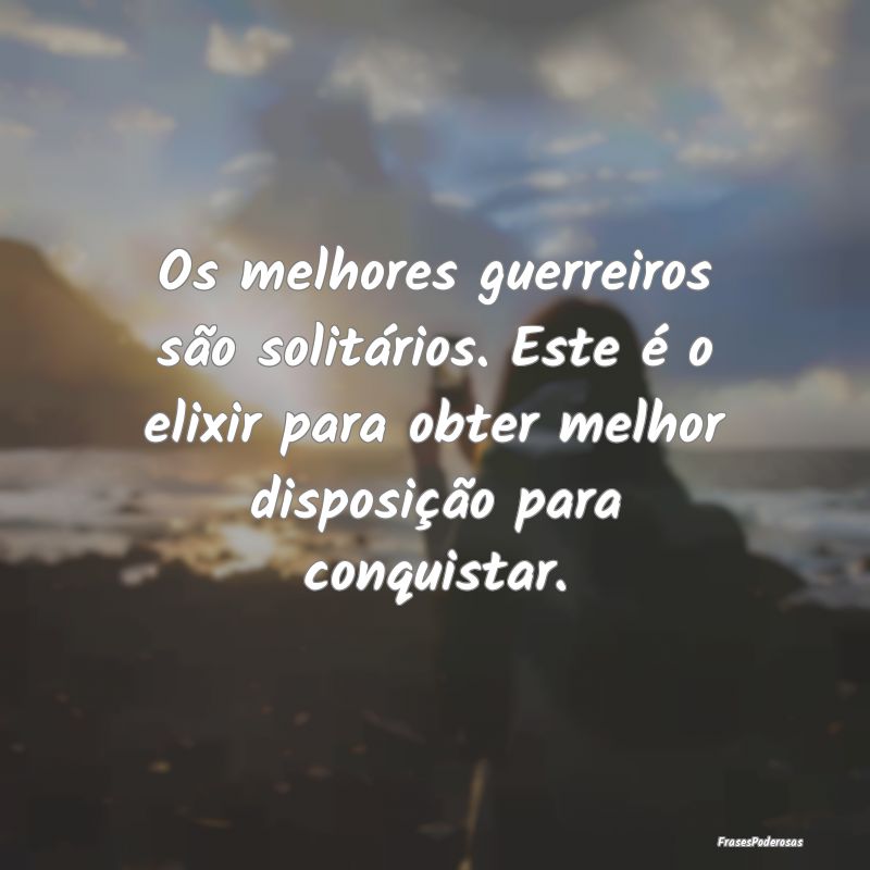 Os melhores guerreiros são solitários. Este é o... Os melhores guerreiros são solitários. Este é o...