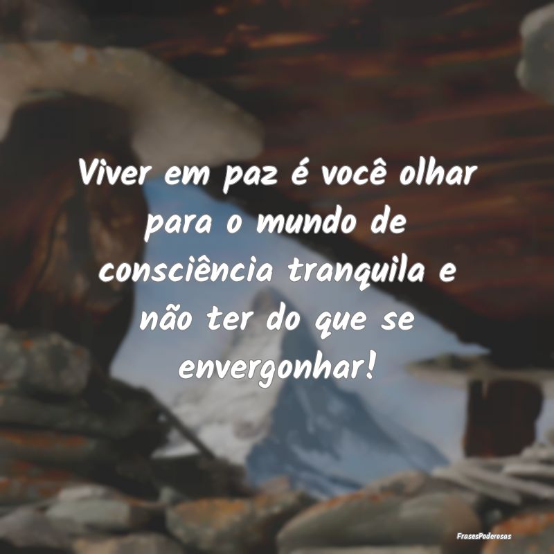 Viver em paz é você olhar para o mundo de consci... Viver em paz é você olhar para o mundo de consci...