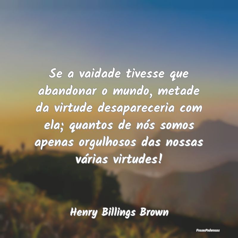 Se a vaidade tivesse que abandonar o mundo, metade... Se a vaidade tivesse que abandonar o mundo, metade...