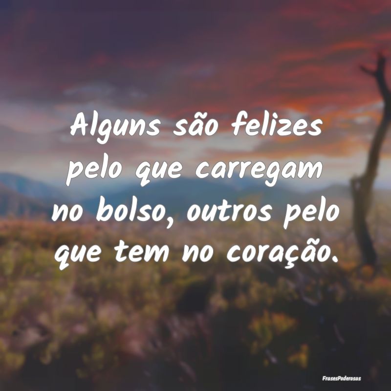 Frases de Simplicidade - Alguns são felizes pelo que carregam no bolso, ou...