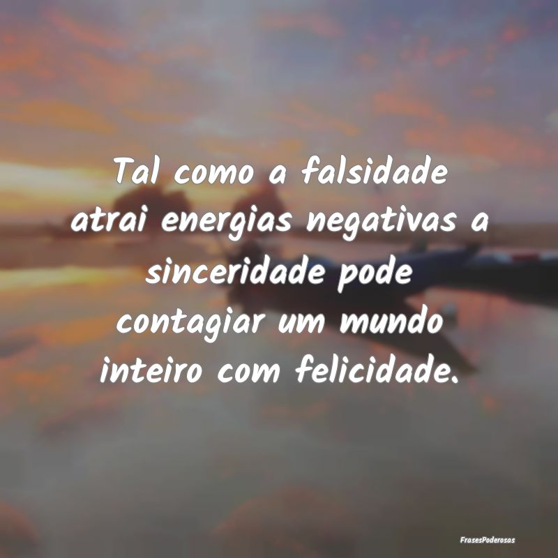 Tal como a falsidade atrai energias negativas a si...