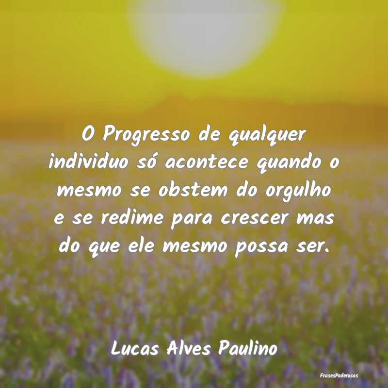 O Progresso de qualquer individuo só acontece qua... O Progresso de qualquer individuo só acontece qua...