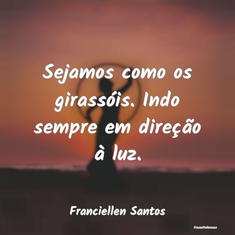 Sejamos como os girassóis. Indo sempre em direç...