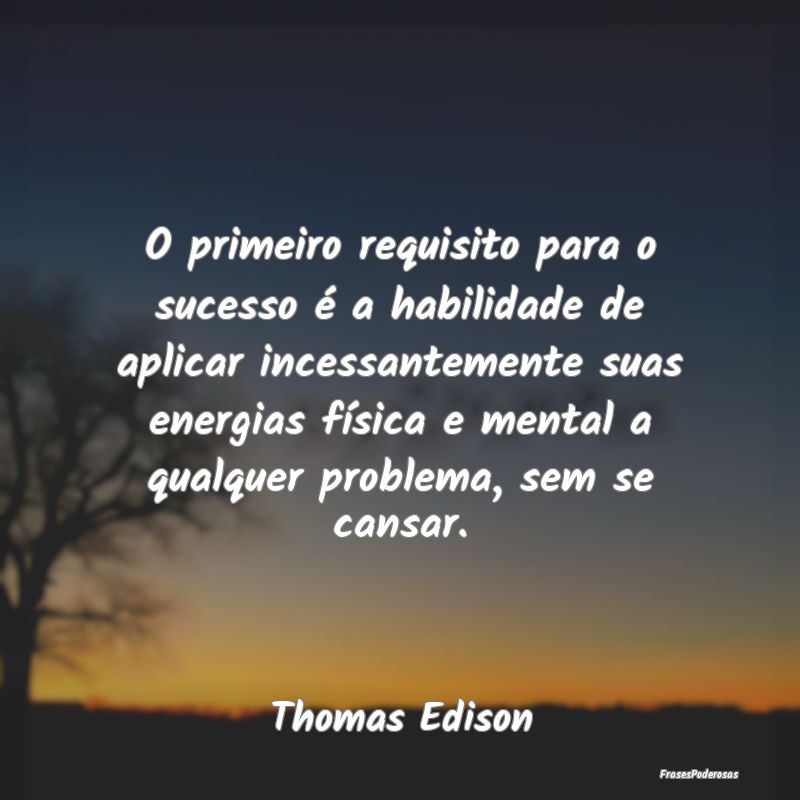 O primeiro requisito para o sucesso é a habilidad... O primeiro requisito para o sucesso é a habilidad...
