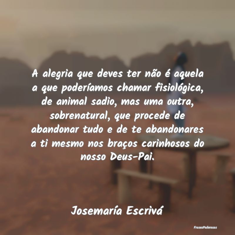 A alegria que deves ter não é aquela a que poder... A alegria que deves ter não é aquela a que poder...