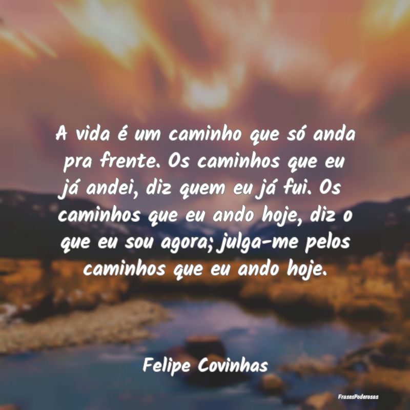 A vida é um caminho que só anda pra frente. Os c... A vida é um caminho que só anda pra frente. Os c...