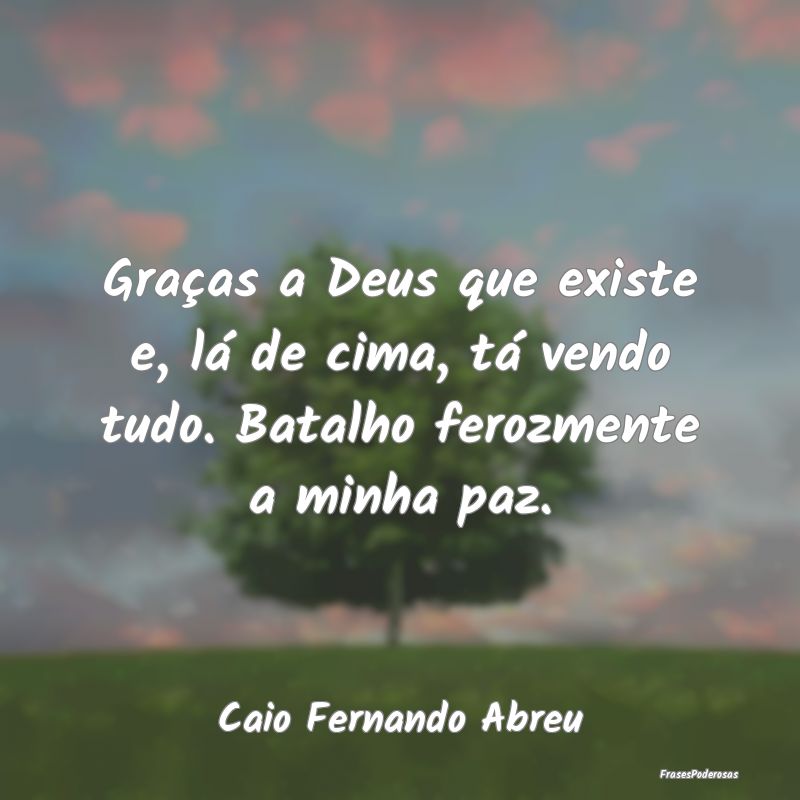 Graças a Deus que existe e, lá de cima, tá vend... Graças a Deus que existe e, lá de cima, tá vend...