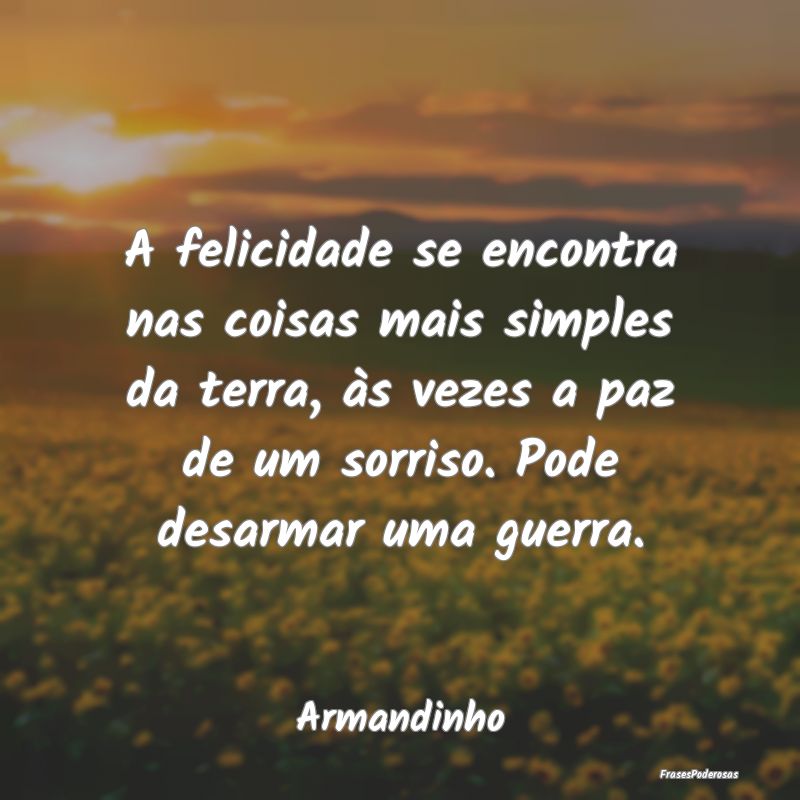 A felicidade se encontra nas coisas mais simples d... A felicidade se encontra nas coisas mais simples d...