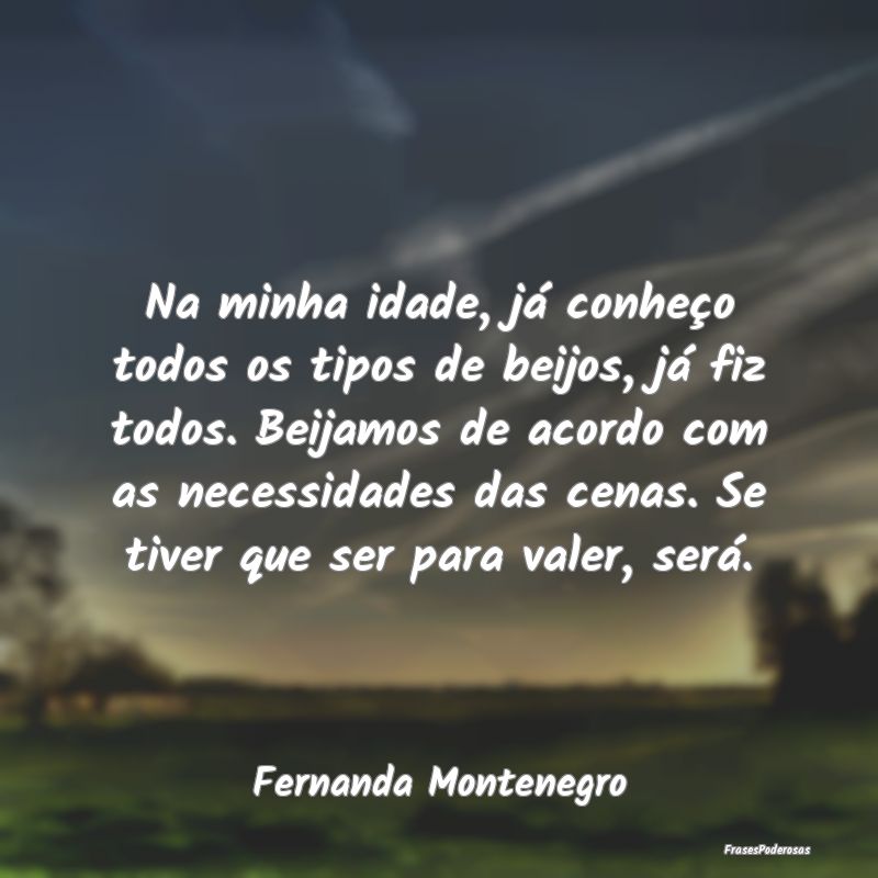 Na minha idade, já conheço todos os tipos de bei... Na minha idade, já conheço todos os tipos de bei...