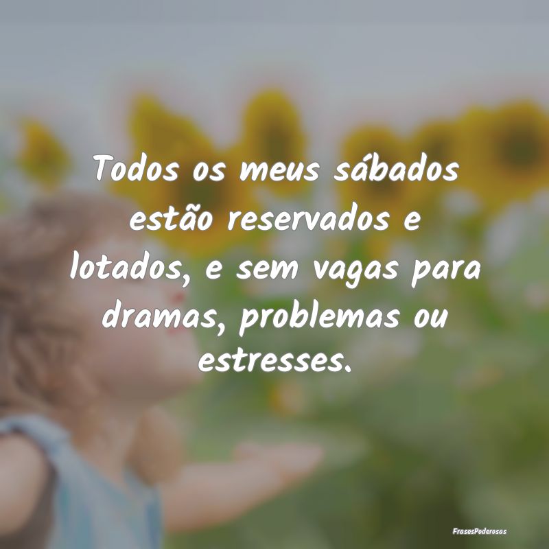 Todos os meus sábados estão reservados e lotados... Todos os meus sábados estão reservados e lotados...