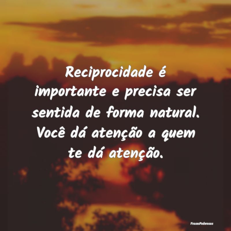 Reciprocidade é importante e precisa ser sentida ... Reciprocidade é importante e precisa ser sentida ...