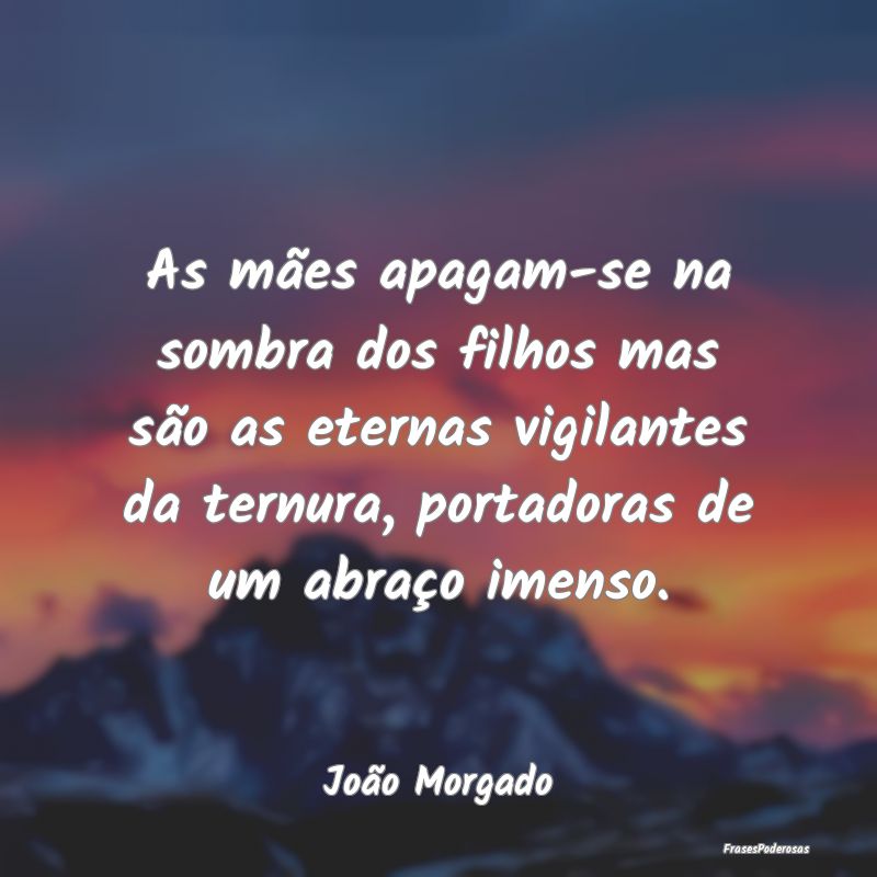 As mães apagam-se na sombra dos filhos mas são a... As mães apagam-se na sombra dos filhos mas são a...