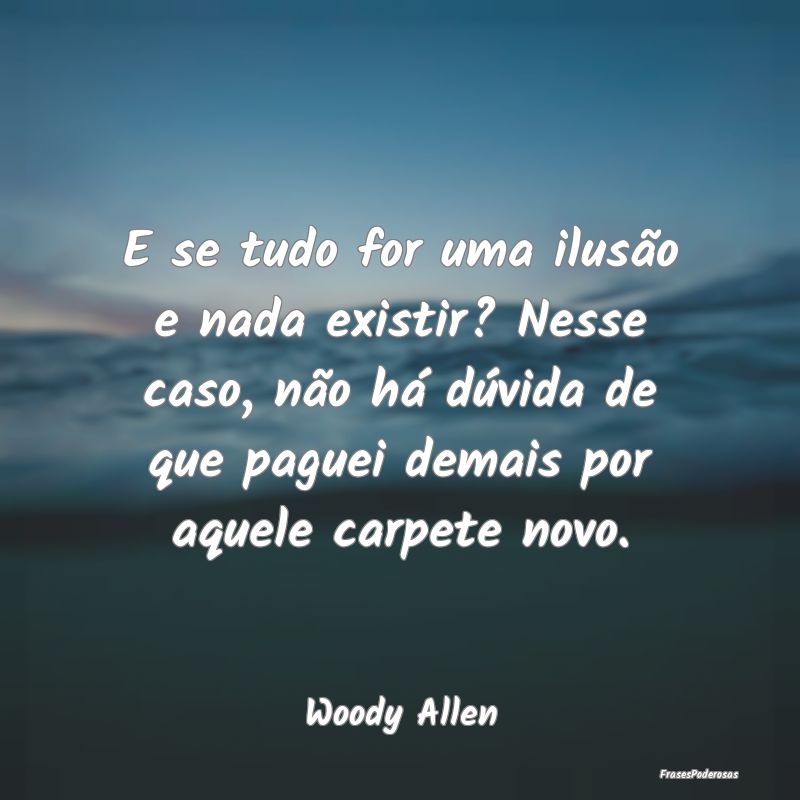 E se tudo for uma ilusão e nada existir? Nesse ca... E se tudo for uma ilusão e nada existir? Nesse ca...