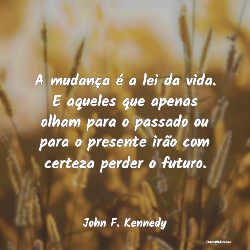A mudança é a lei da vida. E aqueles que apenas ... A mudança é a lei da vida. E aqueles que apenas ...