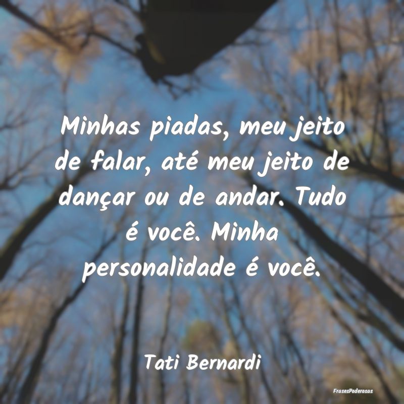 Minhas piadas, meu jeito de falar, até meu jeito ... Minhas piadas, meu jeito de falar, até meu jeito ...