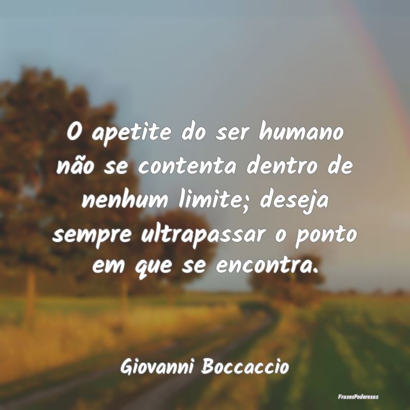 O apetite do ser humano não se contenta dentro de... O apetite do ser humano não se contenta dentro de...
