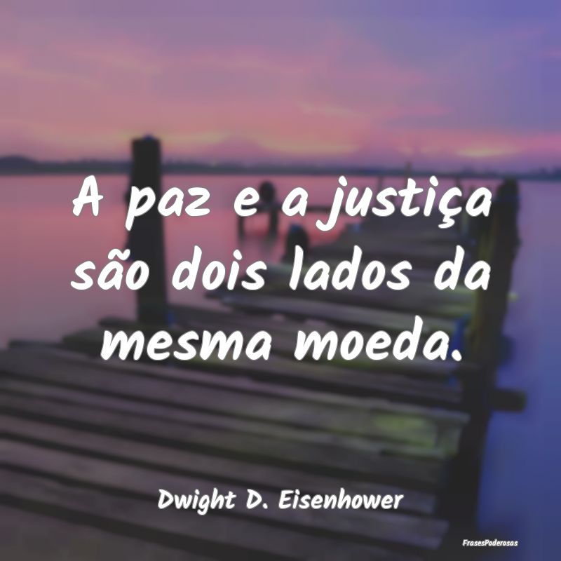 A paz e a justiça são dois lados da mesma moeda....