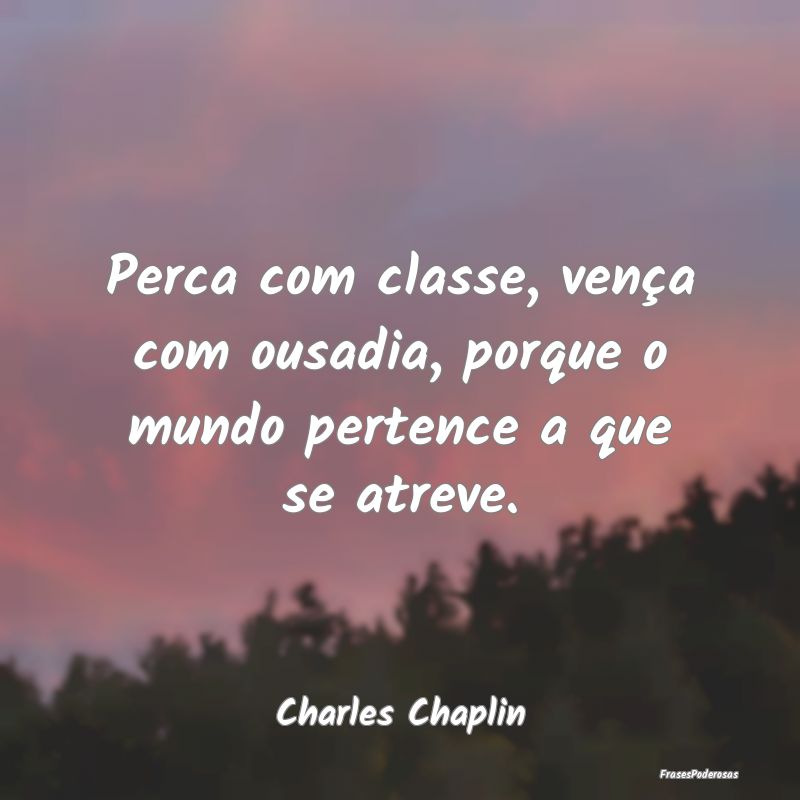 Perca com classe, vença com ousadia, porque o mun... Perca com classe, vença com ousadia, porque o mun...