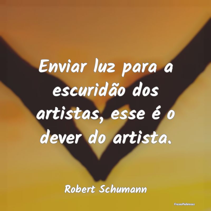Enviar luz para a escuridão dos artistas, esse é...
