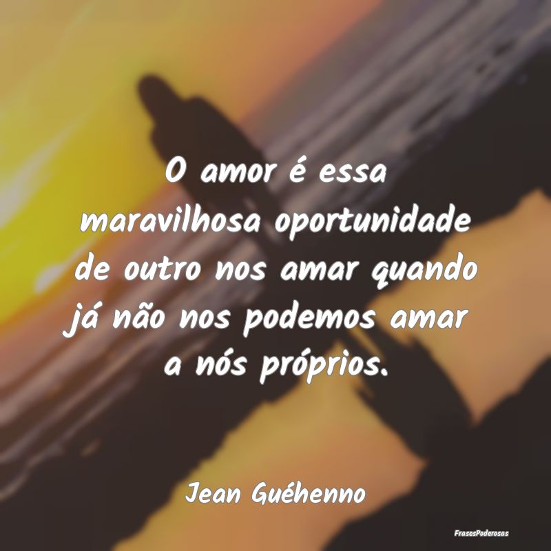 O amor é essa maravilhosa oportunidade de outro n... O amor é essa maravilhosa oportunidade de outro n...